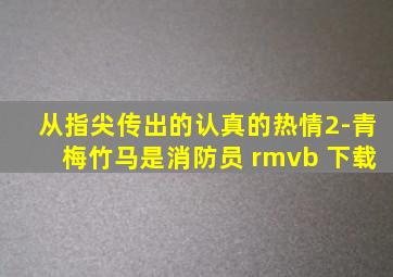 从指尖传出的认真的热情2-青梅竹马是消防员 rmvb 下载